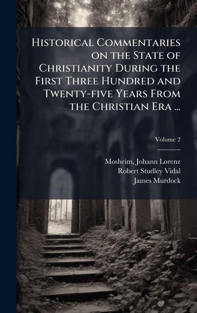 Historical Commentaries on the State of Christianity During the First Three Hundred and Twenty-five Years From the Christian Era ...