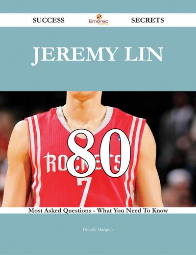 Jeremy Lin 80 Success Secrets - 80 Most Asked Questions On Jeremy Lin - What You Need To Know