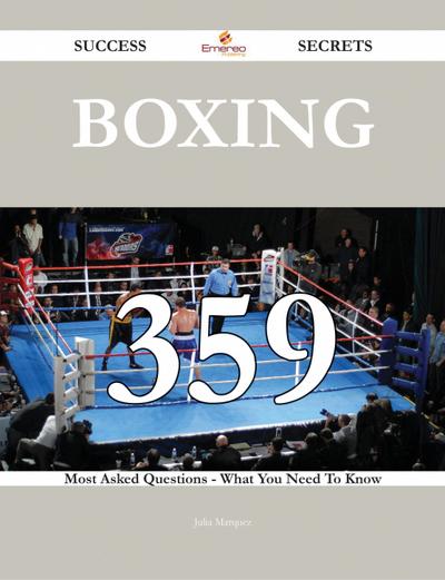 Boxing 359 Success Secrets - 359 Most Asked Questions On Boxing - What You Need To Know