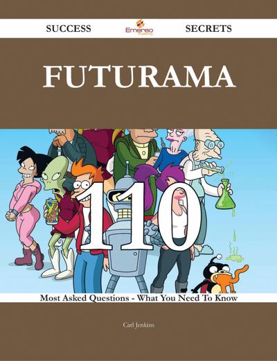 Futurama 110 Success Secrets - 110 Most Asked Questions On Futurama - What You Need To Know