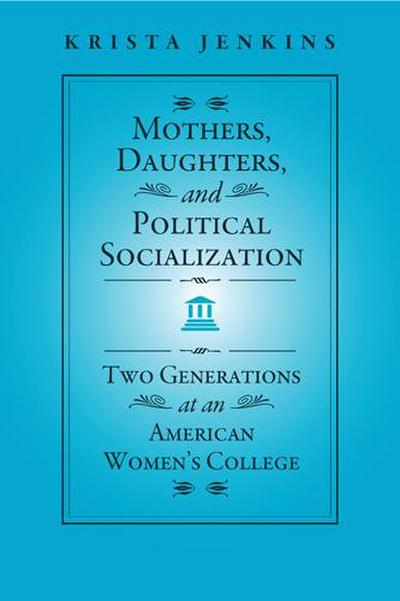 Mothers, Daughters, and Political Socialization: Two Generations at an American Women’s College