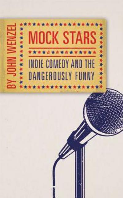 Mock Stars: Indie Comedy and the Dangerously Funny