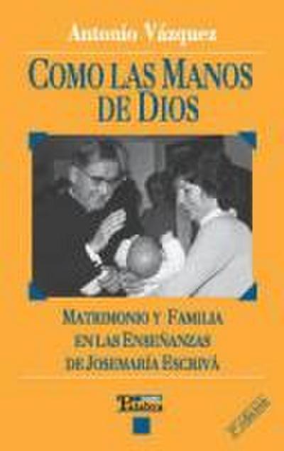 Como las manos de Dios : matrimonio y familia en las enseñanzas de José María Escrivá