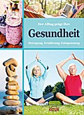 Der Alltag prägt Ihre Gesundheit: Bewegung - Ernährung - Entspannung (mit 50+ Tipps)