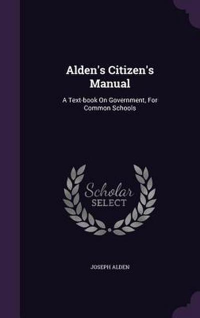 Alden’s Citizen’s Manual: A Text-book On Government, For Common Schools