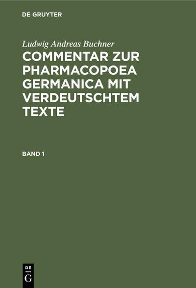 Ludwig Andreas Buchner: Commentar zur Pharmacopoea Germanica mit verdeutschtem Texte. Band 1