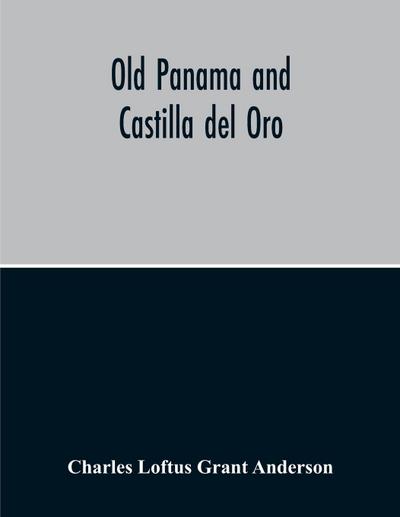 Old Panama And Castilla Del Oro; A Narrative History Of The Discovery, Conquest, And Settlement By The Spaniards Of Panama, Darien, Veragua, Santo Domingo, Santa Marta, Cartagena, Nicaragua, And Peru