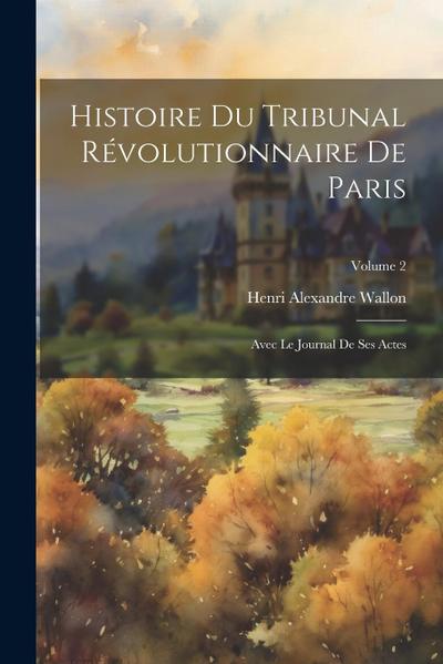 Histoire du Tribunal révolutionnaire de Paris: Avec le Journal de ses actes; Volume 2