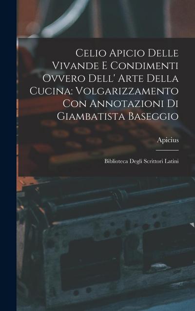 Celio Apicio Delle Vivande E Condimenti Ovvero Dell’ Arte Della Cucina: Volgarizzamento Con Annotazioni Di Giambatista Baseggio: Biblioteca Degli Scri