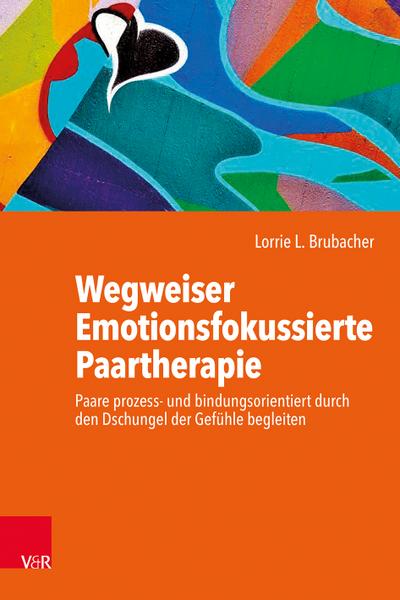 Wegweiser Emotionsfokussierte Paartherapie: Paare prozess- und bindungsorientiert durch den Dschungel der Gefühle begleiten