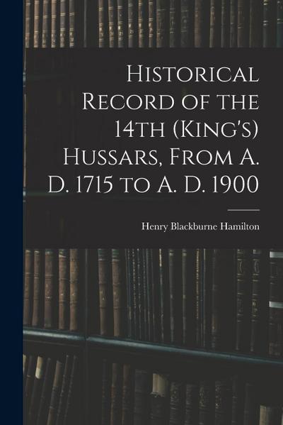 Historical Record of the 14th (King’s) Hussars, From A. D. 1715 to A. D. 1900