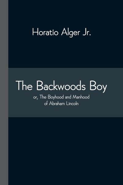 The Backwoods Boy; or, The Boyhood and Manhood of Abraham Lincoln