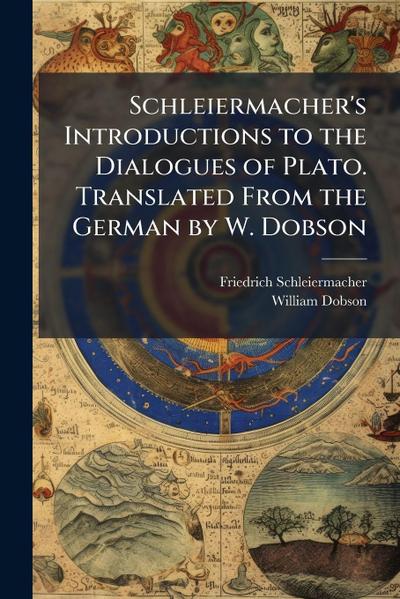Schleiermacher’s Introductions to the Dialogues of Plato. Translated From the German by W. Dobson