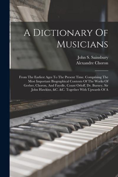 A Dictionary Of Musicians: From The Earliest Ages To The Present Time. Comprising The Most Important Biographical Contents Of The Works Of Gerber