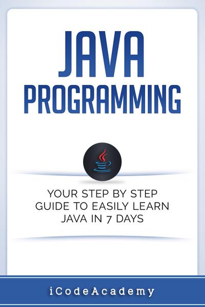 Java: Programming: Your Step by Step Guide to Easily Learn Java in 7 Days