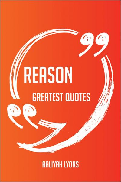 Reason Greatest Quotes - Quick, Short, Medium Or Long Quotes. Find The Perfect Reason Quotations For All Occasions - Spicing Up Letters, Speeches, And Everyday Conversations.
