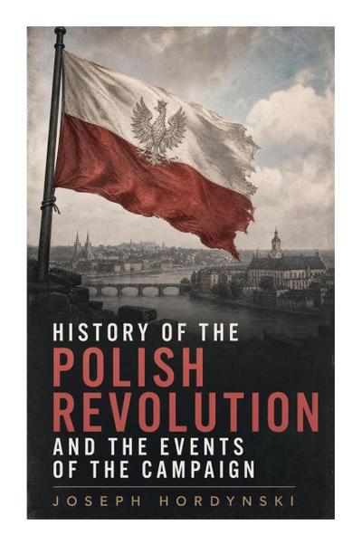 History of the Polish Revolution and the Events of the Campaign