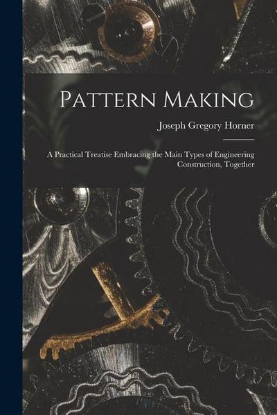 Pattern Making; a Practical Treatise Embracing the Main Types of Engineering Construction, Together