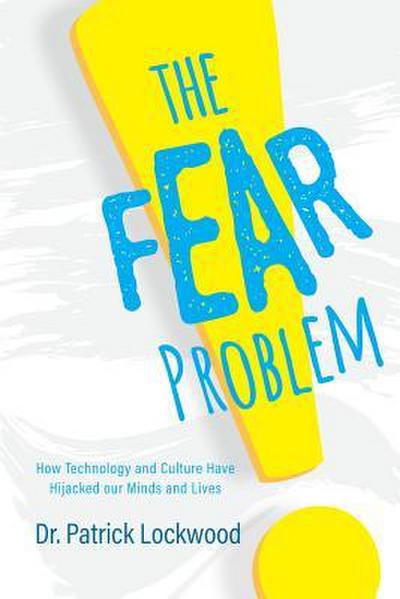 The Fear Problem: How Technology and Culture Have Hijacked Our Minds and Lives