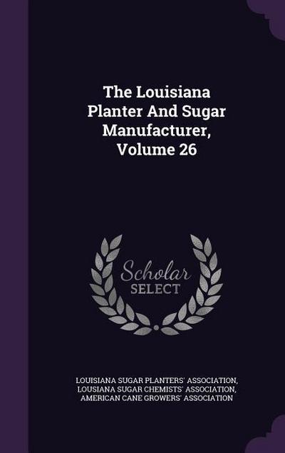 The Louisiana Planter and Sugar Manufacturer, Volume 26