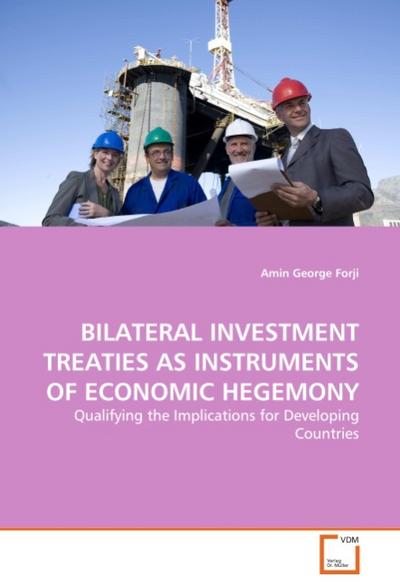 BILATERAL INVESTMENT TREATIES AS INSTRUMENTS OF ECONOMIC HEGEMONY - Amin George Forji