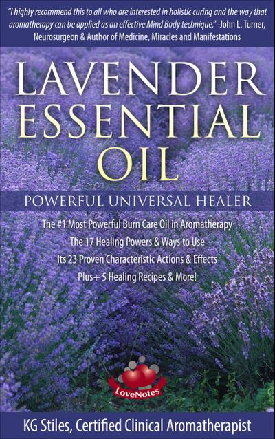 Lavender Essential Oil Powerful Universal Healer the #1 Most Powerful Burn Care Oil in Aromatherapy the 17 Healing Powers & Ways to Use Its 23 Proven Characteristic Actions & Effects Plus+ Recipes (Healing with Essential Oil)