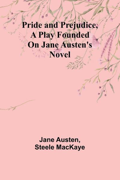 Pride and Prejudice, a play founded on Jane Austen’s novel