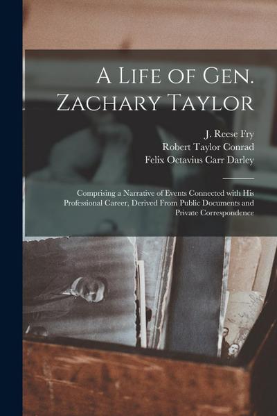 A Life of Gen. Zachary Taylor: Comprising a Narrative of Events Connected With His Professional Career, Derived From Public Documents and Private Cor