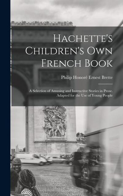 Hachette’s Children’s Own French Book: A Selection of Amusing and Instructive Stories in Prose. Adapted for the Use of Young People