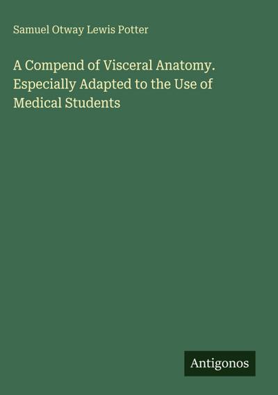 A Compend of Visceral Anatomy. Especially Adapted to the Use of Medical Students