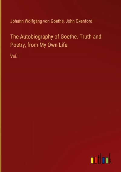 The Autobiography of Goethe. Truth and Poetry, from My Own Life