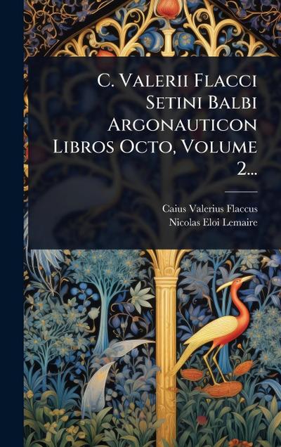 C. Valerii Flacci Setini Balbi Argonauticon Libros Octo, Volume 2...
