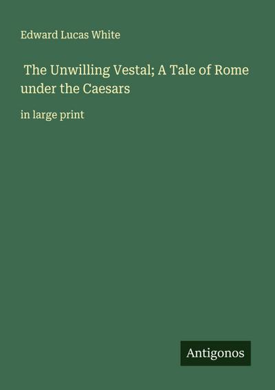 The Unwilling Vestal; A Tale of Rome under the Caesars