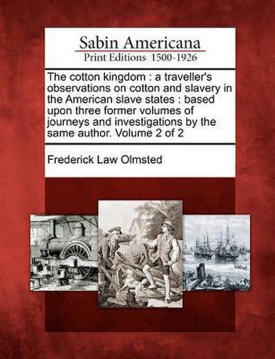 The Cotton Kingdom: A Traveller’s Observations on Cotton and Slavery in the American Slave States: Based Upon Three Former Volumes of Jour