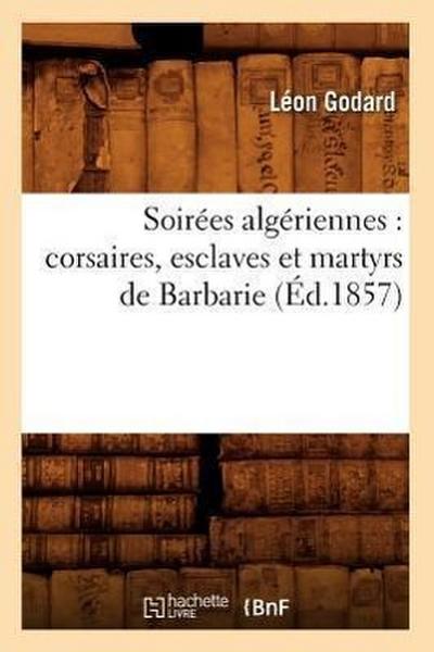 Soirées Algériennes: Corsaires, Esclaves Et Martyrs de Barbarie (Éd.1857)