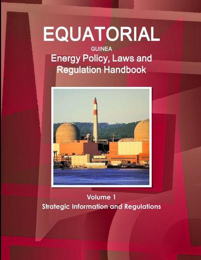 Equatorial Guinea Energy Policy, Laws and Regulation Handbook Volume 1 Strategic Information and Regulations