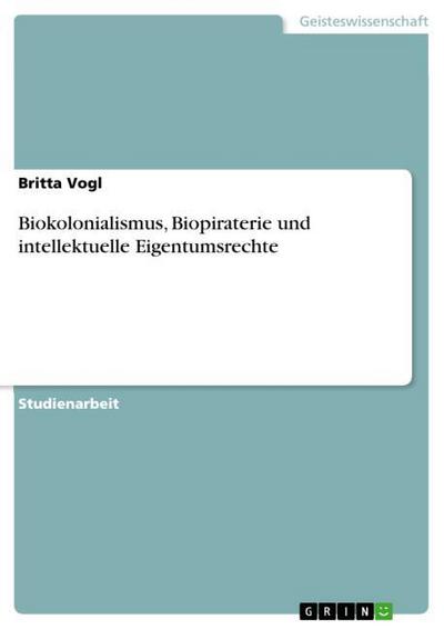 Biokolonialismus, Biopiraterie und intellektuelle Eigentumsrechte - Britta Vogl