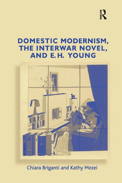 Domestic Modernism, the Interwar Novel, and E.H. Young