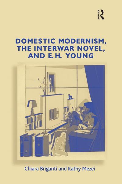 Domestic Modernism, the Interwar Novel, and E.H. Young