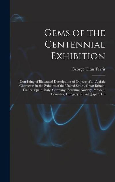 Gems of the Centennial Exhibition: Consisting of Illustrated Descriptions of Objects of an Artistic Character, in the Exhibits of the United States, G
