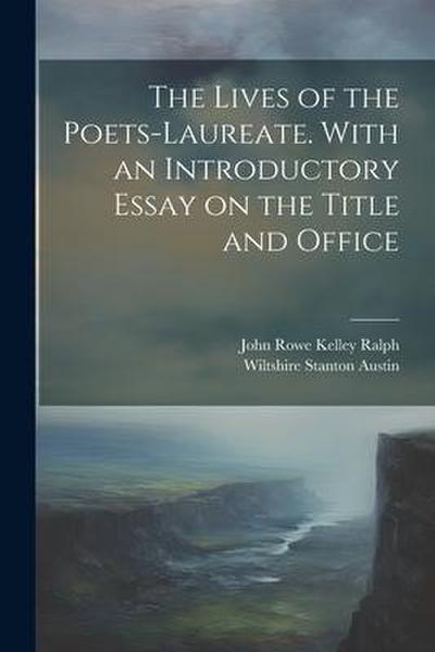 The Lives of the Poets-laureate. With an Introductory Essay on the Title and Office
