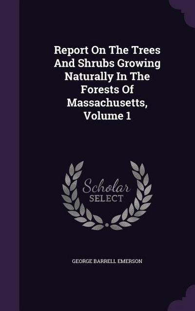 Report On The Trees And Shrubs Growing Naturally In The Forests Of Massachusetts, Volume 1