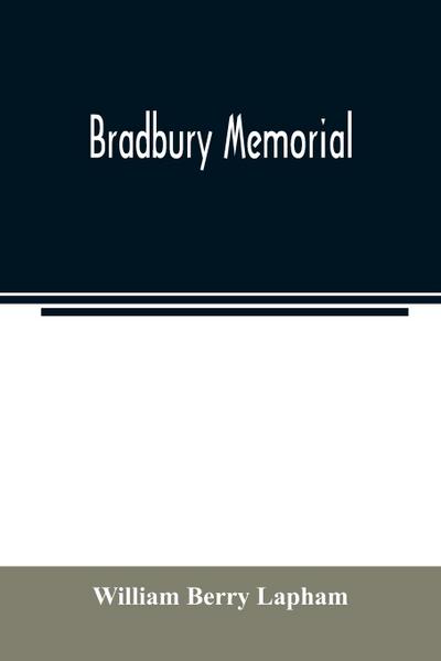 Bradbury memorial. Records of some of the descendants of Thomas Bradbury, of Agamenticus (York) in 1634, and of Salisbury, Mass. in 1638, with a brief sketch of the Bradburys of England. Comp. chiefly from the collections of the late John Merrill Bradbury