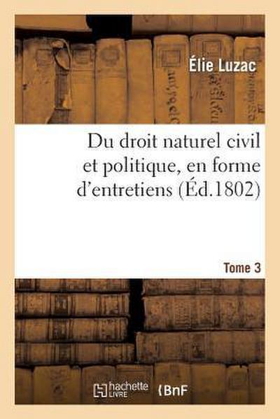 Du Droit Naturel Civil Et Politique, En Forme d’Entretiens. Tome 3