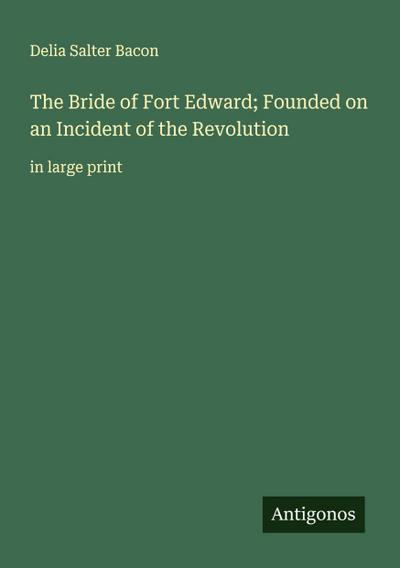 The Bride of Fort Edward; Founded on an Incident of the Revolution
