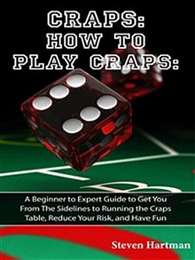 Craps: How to Play Craps: A Beginner to Expert Guide to Get You From The Sidelines to Running the Craps Table, Reduce Your Risk, and Have Fun