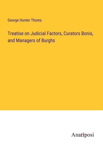 Treatise on Judicial Factors, Curators Bonis, and Managers of Burghs