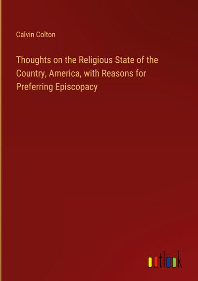 Thoughts on the Religious State of the Country, America, with Reasons for Preferring Episcopacy