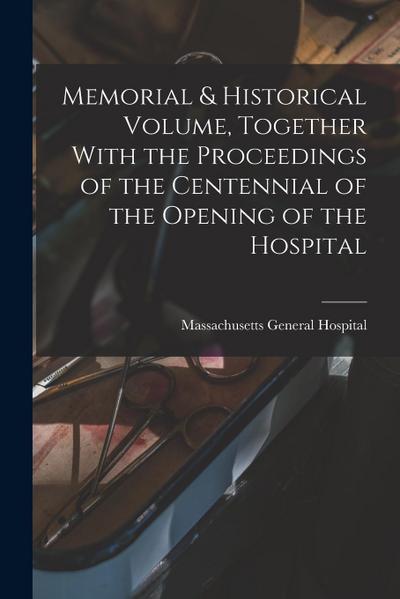 Memorial & Historical Volume, Together With the Proceedings of the Centennial of the Opening of the Hospital
