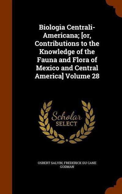 Biologia Centrali-Americana; [or, Contributions to the Knowledge of the Fauna and Flora of Mexico and Central America] Volume 28